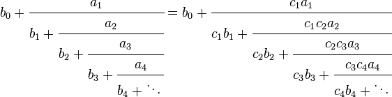 
b_0 + \cfrac{a_1}{b_1 + \cfrac{a_2}{b_2 + \cfrac{a_3}{b_3 + \cfrac{a_4}{b_4 + \ddots\,}}}} =
b_0 + \cfrac{c_1a_1}{c_1b_1 + \cfrac{c_1c_2a_2}{c_2b_2 + \cfrac{c_2c_3a_3}{c_3b_3 + \cfrac{c_3c_4a_4}{c_4b_4 + \ddots\,}}}}
