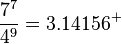 \frac{7^7}{4^9} = 3.14156^+