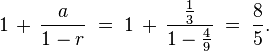 1\,+\,\frac{a}{1-r}\;=\;1\,+\,\frac{\frac{1}{3}}{1-\frac{4}{9}}\;=\;\frac{8}{5}.