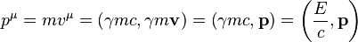  p^{\mu} = m v^{\mu} =   \left ( \gamma m c,  \gamma {  m \mathbf{v} }  \right ) = \left ( \gamma m c,   {   \mathbf{p} }  \right ) = \left ( {E \over c } ,   {   \mathbf{p} }  \right ) 