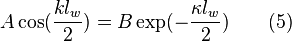  A\cos(\frac {k l_w} {2}) = B \exp(- \frac {\kappa l_w} {2}) \quad \quad (5)