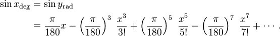 \begin{align}
\sin x_\mathrm{deg} & = \sin y_\mathrm{rad} \\
& = \frac{\pi}{180} x - \left (\frac{\pi}{180} \right )^3\ \frac{x^3}{3!} + \left (\frac{\pi}{180} \right )^5\ \frac{x^5}{5!} - \left (\frac{\pi}{180} \right )^7\ \frac{x^7}{7!} + \cdots .
\end{align}