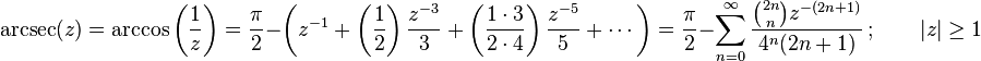 \arcsec(z)
= \arccos\left(\frac{1}{z}\right) 
= \frac{\pi}{2} - \left(z^{-1} + \left(\frac{1}{2}\right) \frac{z^{-3}}{3} + \left(\frac{1 \cdot 3}{2 \cdot 4}\right) \frac{z^{-5}}{5} + \cdots \right)  
= \frac{\pi}{2} - \sum_{n=0}^\infty \frac{\binom{2n} n z^{-(2n+1)}}{4^n (2n+1)} \, ; \qquad |z| \ge 1