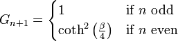 G_{n+1}={\begin{cases}1&{\text{if }}n{\text{ odd}}\\\coth ^{2}\left({\frac {\beta }{4}}\right)&{\text{if }}n{\text{ even}}\end{cases}}