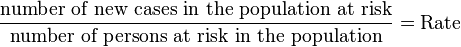 \frac{\mbox{number of new cases in the population at risk}}{\mbox{number of persons at risk in the population}}=\mbox{Rate}