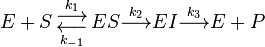  \begin{align} 
 E + S 
 \underset{k_{-1}}{\overset{k_{1}}
 {\begin{smallmatrix}\displaystyle\longrightarrow \\ \displaystyle\longleftarrow \end{smallmatrix}}}
  ES
   \overset{k_2}
  {\longrightarrow}
  EI
   \overset{k_3}
  {\longrightarrow}
 E + P
\end{align}