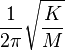 \frac{1}{2\pi}\sqrt{\frac{K}{M}}\,