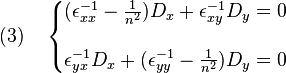 {\displaystyle (3)\quad \left\{\begin{matrix} (\epsilon_{xx}^{-1}-\frac{1}{n^2}) D_x + \epsilon_{xy}^{-1} D_y  = 0 \\ 
\\
\epsilon_{yx}^{-1} D_x + (\epsilon_{yy}^{-1}-\frac{1}{n^2}) D_y  = 0  \end{matrix}\right.}