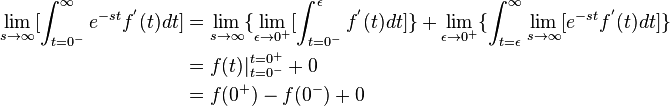 \begin{align}
\lim_{s \to \infty} [\int_{t=0^-}^{\infty}e^{-st}f^{'}(t)dt] &=\lim_{s \to \infty}\{\lim_{\epsilon \to 0^+}[\int_{t=0^-}^{\epsilon}f^{'}(t)dt]\} + \lim_{\epsilon \to 0^+}\{\int_{t=\epsilon}^{\infty}\lim_{s \to \infty}[e^{-st}f^{'}(t)dt]\}\\
&=f(t)|_{t=0^-}^{t=0^+} + 0\\
&= f(0^+)-f(0^-)+0\\
\end{align}