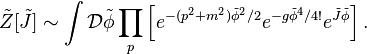 \tilde{Z}[\tilde{J}]\sim\int \mathcal{D}\tilde\phi \prod_p \left[e^{-(p^2+m^2)\tilde\phi^2/2} e^{-g\tilde\phi^4/4!} e^{\tilde{J}\tilde\phi}\right].