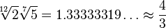 \sqrt[12]{2}\sqrt[7]{5} = 1.33333319\ldots \approx \frac43