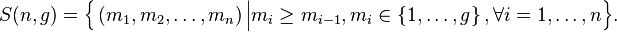 
   S(n,g) = 
   \Big\{ 
      \left( m_1 , m_2 , \dots , m_n \right) 
      \Big| \Big.
      m_i \ge m_{i-1} ,
      m_i \in \left\{ 1,  \dots, g \right\} ,
      \forall i = 1, \dots , n 
   \Big\}.
