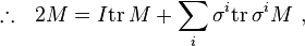 \therefore ~~ 2M = I \mathrm{tr}\, M + \sum_i \sigma^i \mathrm{tr}\, \sigma^i M ~,