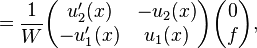 ={1\over W}
\begin{pmatrix}
u_2'(x)  & -u_2(x) \\
-u_1'(x) & u_1(x) \end{pmatrix}
\begin{pmatrix}
0\\
f\end{pmatrix},