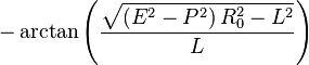  \; \; \; - \operatorname{arctan} \left( \frac{ \sqrt{(E^2-P^2)\, R_0^2-L^2} }{L} \right) 