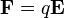  \mathbf{F} = q\mathbf{E} 