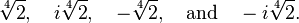 \sqrt[4]{2},\quad i\sqrt[4]{2},\quad -\sqrt[4]{2},\quad\text{and}\quad -i\sqrt[4]{2}.