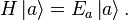  H \left| a \right\rangle = E_a \left| a \right\rangle.