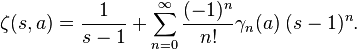 \zeta (s,a)={\frac {1}{s-1}}+\sum _{n=0}^{\infty }{\frac {(-1)^{n}}{n!}}\gamma _{n}(a)\;(s-1)^{n}.