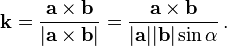 \mathbf {k} ={\frac {\mathbf {a} \times \mathbf {b} }{|\mathbf {a} \times \mathbf {b} |}}={\frac {\mathbf {a} \times \mathbf {b} }{|\mathbf {a} ||\mathbf {b} |\sin \alpha }}\,.