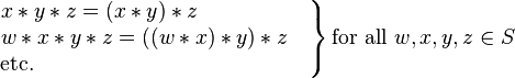 
\left.
\begin{matrix}
x*y*z=(x*y)*z\qquad\qquad\quad\,
\\
w*x*y*z=((w*x)*y)*z\quad
\\
\mbox{etc.}\qquad\qquad\qquad\qquad\qquad\qquad\ \ \,
\end{matrix}
\right\}
\mbox{for all }w,x,y,z\in S
