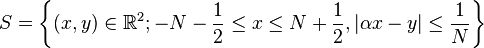 S = \left\{ (x,y) \in \R^2; -N-\frac{1}{2} \leq x \leq N+\frac{1}{2}, \vert \alpha x - y \vert \leq \frac{1}{N} \right\} 