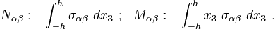 
   N_{\alpha\beta} := \int_{-h}^h \sigma_{\alpha\beta}~dx_3 ~;~~
   M_{\alpha\beta} := \int_{-h}^h x_3~\sigma_{\alpha\beta}~dx_3~.
