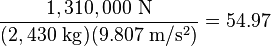 \frac{1,310,000\ \mathrm{N}}{(2,430\ \mathrm{kg})(9.807\ \mathrm{m/s^2})}=54.97