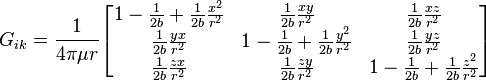 G_{ik}=\frac{1}{4\pi\mu r}\begin{bmatrix}

1-\frac{1}{2b}+\frac{1}{2b}\frac{x^2}{r^2} &
  \frac{1}{2b}\frac{xy} {r^2} &
  \frac{1}{2b}\frac{xz} {r^2} \\

  \frac{1}{2b}\frac{yx} {r^2} &
1-\frac{1}{2b}+\frac{1}{2b}\frac{y^2}{r^2} &
  \frac{1}{2b}\frac{yz} {r^2} \\

  \frac{1}{2b}\frac{zx} {r^2} &
  \frac{1}{2b}\frac{zy} {r^2} &
1-\frac{1}{2b}+\frac{1}{2b}\frac{z^2}{r^2} 
\end{bmatrix}
\,\!