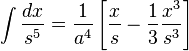 \int {\frac {dx}{s^{5}}}={\frac {1}{a^{4}}}\left[{\frac {x}{s}}-{\frac {1}{3}}{\frac {x^{3}}{s^{3}}}\right]