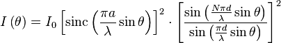 I\left(\theta\right) = I_0 \left[ \operatorname{sinc} \left( \frac{\pi a}{\lambda} \sin \theta \right) \right]^2 \cdot \left[\frac{\sin\left(\frac{N\pi d}{\lambda}\sin\theta\right)}{\sin\left(\frac{\pi d}{\lambda}\sin\theta\right)}\right]^2