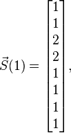 \vec{S}(1)= \begin{bmatrix}
1 \\
1 \\
2 \\
2 \\
1 \\
1 \\
1 \\
1
\end{bmatrix},