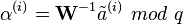  \alpha^{(i)} = \textbf{W}^{-1} \tilde{a}^{(i)} \ mod \ q 