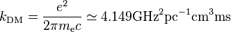  k_\mathrm{DM} = \frac{e^2}{2 \pi m_\mathrm{e}c} \simeq 4.149 \mathrm{GHz}^2\mathrm{pc}^{-1}\mathrm{cm}^3\mathrm{ms}