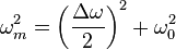 \omega_m^2 = \left(\frac{\Delta \omega}{2}\right)^2 + \omega_0^2