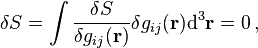 \delta S = \int \frac{\delta S }{\delta g_{ij}(\mathbf{r})}\delta g_{ij}(\mathbf{r}) \mathrm{d}^3 \mathbf{r} = 0\,,