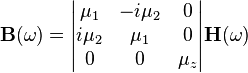 \mathbf{B}(\omega) = \begin{vmatrix}
    \mu_{1} & -i \mu_{2} &       0 \\
  i \mu_{2} &    \mu_{1} &       0 \\
          0 &          0 & \mu_{z} \\
\end{vmatrix} \mathbf{H}(\omega)