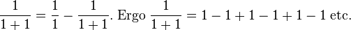 \frac{1}{1+1} = \frac11-\frac{1}{1+1}. \;\mathrm{Ergo}\; \frac{1}{1+1} = 1-1+1-1+1-1 \;\mathrm{etc.}