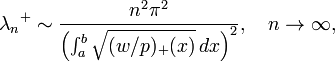  {\lambda_n}^{+} \sim \frac{n^2 \pi^2}{\left(\int_a^b \sqrt{(w/p)_{+}(x)}\, dx\right)^2},\quad n \to \infty, 