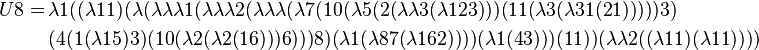 \begin{align} U8 =\, &\lambda 1 ((\lambda 1 1) (\lambda (\lambda \lambda \lambda 1 (\lambda \lambda \lambda 2 (\lambda \lambda \lambda (\lambda 7 (10 (\lambda 5 (2 (\lambda \lambda 3 (\lambda 1 2 3))) (11 (\lambda 3 (\lambda 3 1 (2 1))))) 3) \\ &(4 (1 (\lambda 1 5) 3) (10 (\lambda 2 (\lambda 2 (1 6))) 6))) 8) (\lambda 1 (\lambda 8 7 (\lambda 1 6 2)))) (\lambda 1 (4 3))) (1 1)) (\lambda \lambda 2 ((\lambda 1 1) (\lambda 1 1)))) \end{align}