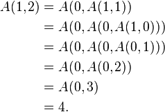 \begin{align}
A(1,2) & = A(0, A(1, 1)) \\
& = A(0, A(0, A(1, 0))) \\
& = A(0, A(0, A(0, 1))) \\
& = A(0, A(0, 2)) \\
& = A(0, 3) \\
& = 4.
\end{align}