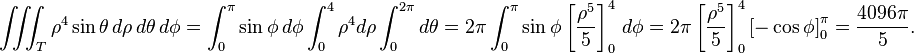 \iiint_T \rho^4 \sin \theta \, d\rho\, d\theta\, d\phi = \int_0^{\pi} \sin \phi \,d\phi \int_0^4 \rho^4 d \rho \int_0^{2 \pi} d\theta = 2 \pi \int_0^{\pi} \sin \phi \left[ \frac{\rho^5}{5} \right]_0^4 \, d \phi = 2 \pi \left[ \frac{\rho^5}{5} \right]_0^4 \left[- \cos \phi \right]_0^{\pi} = \frac{4096 \pi}{5}.