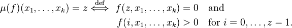 \begin{align}
          \mu(f)(x_1, \ldots, x_k) = z \stackrel{\mathrm{def}}{\iff}\ f(z, x_1, \ldots, x_k)&=0\quad \text{and}\\
             f(i, x_1, \ldots, x_k)&>0 \quad \text{for}\ i=0, \ldots, z-1.
\end{align}