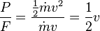 \frac {P} {F} = \frac { \frac {1} {2} {\dot m v^2}} {\dot m v} = \frac {1} {2} v 