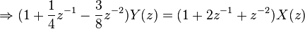 
\Rightarrow (1 +\frac{1}{4} z^{-1} - \frac{3}{8} z^{-2}) Y(z) = (1 + 2z^{-1} +z^{-2}) X(z) 
