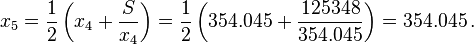 x_5 = \frac{1}{2} \left(x_4 + \frac{S}{x_4}\right) = \frac{1}{2} \left(354.045 + \frac{125348}{354.045}\right) = 354.045 \, .