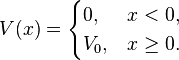 V(x)= \begin{cases} 0, & x < 0, \\ V_0, & x \ge 0. \end{cases} 