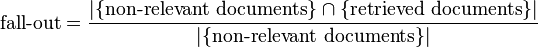  \mbox{fall-out}=\frac{|\{\mbox{non-relevant documents}\}\cap\{\mbox{retrieved documents}\}|}{|\{\mbox{non-relevant documents}\}|} 