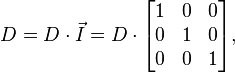 {D} = D \cdot \vec {I} = D \cdot \begin{bmatrix}
1 & 0 & 0 \\
0 & 1 & 0 \\
0 & 0 & 1 \end{bmatrix},