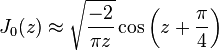 J_0(z)\approx\sqrt{\frac{-2}{\pi z}}\cos \left(z+\frac{\pi}{4}\right)